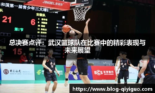总决赛点评:武汉篮球队在比赛中的精彩表现与未来展望