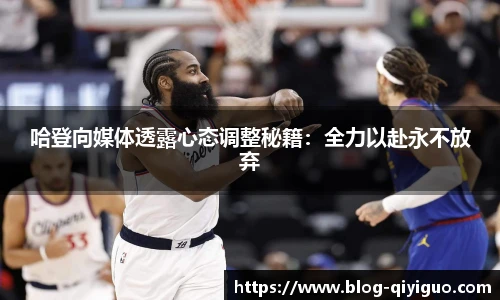 哈登向媒体透露心态调整秘籍:全力以赴永不放弃