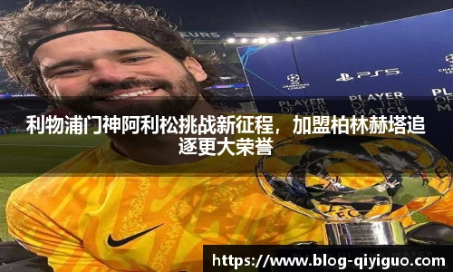 利物浦门神阿利松挑战新征程,加盟柏林赫塔追逐更大荣誉