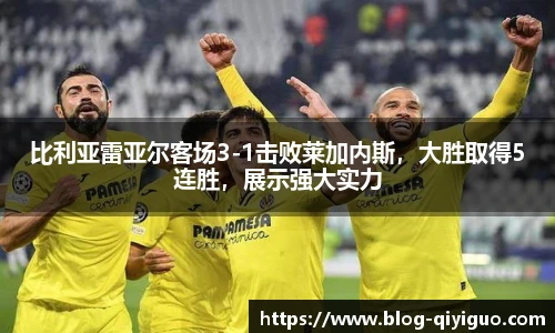 比利亚雷亚尔客场3-1击败莱加内斯,大胜取得5连胜,展示强大实力