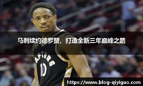 马刺续约德罗赞,打造全新三年巅峰之路