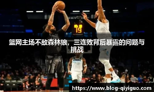 篮网主场不敌森林狼,三连败背后暴露的问题与挑战