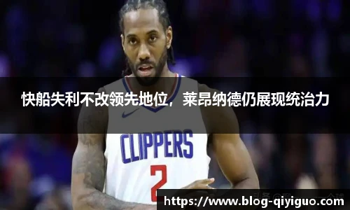 快船失利不改领先地位,莱昂纳德仍展现统治力