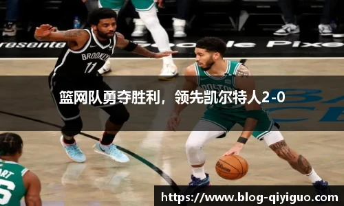 篮网队勇夺胜利,领先凯尔特人2-0