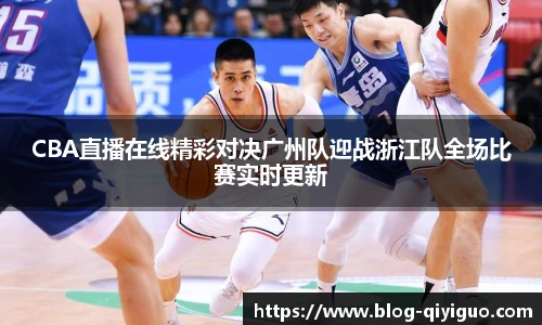 CBA直播在线精彩对决广州队迎战浙江队全场比赛实时更新
