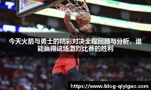 今天火箭与勇士的精彩对决全程回顾与分析,谁能赢得这场激烈比赛的胜利