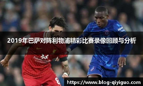 2019年巴萨对阵利物浦精彩比赛录像回顾与分析