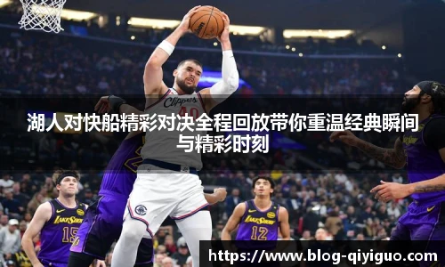 湖人对快船精彩对决全程回放带你重温经典瞬间与精彩时刻