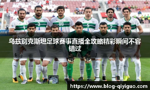 乌兹别克斯坦足球赛事直播全攻略精彩瞬间不容错过